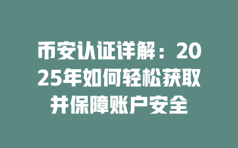 币安认证详解:2025年如何轻松获取并保障账户安全 一