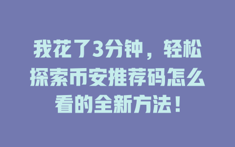 我花了3分钟，轻松探索币安推荐码怎么看的全新方法！ 一