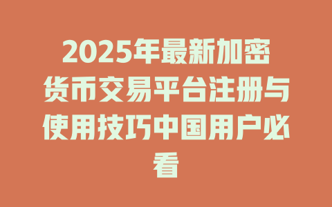 2025年最新加密货币交易平台注册与使用技巧中国用户必看 一