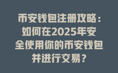 币安钱包注册攻略:如何在2025年安全使用你的币安钱包并进行交易? 一
