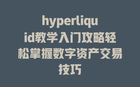 hyperliquid教学入门攻略轻松掌握数字资产交易技巧 一