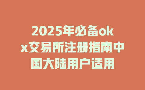 2025年必备okx交易所注册指南中国大陆用户适用 一