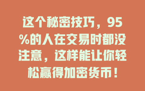 这个秘密技巧，95%的人在交易时都没注意，这样能让你轻松赢得加密货币！ 一