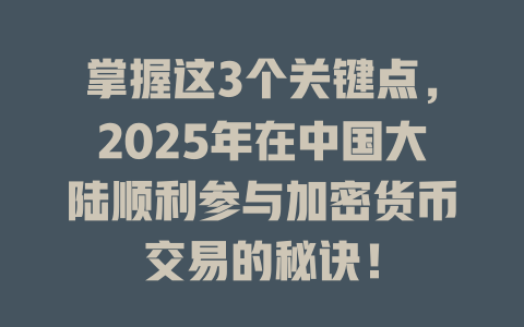 掌握这3个关键点,2025年在中国大陆顺利参与加密货币交易的秘诀! 一