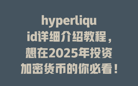 hyperliquid详细介绍教程，想在2025年投资加密货币的你必看！ 一