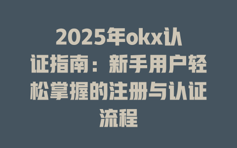 2025年okx认证指南：新手用户轻松掌握的注册与认证流程 一