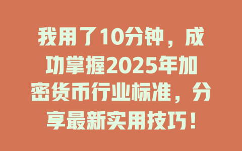 我用了10分钟，成功掌握2025年加密货币行业标准，分享最新实用技巧！ 一