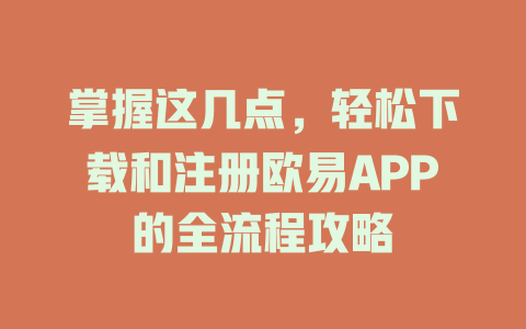 掌握这几点,轻松下载和注册欧易APP的全流程攻略 一