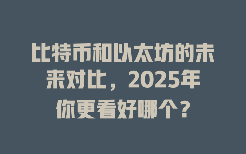 比特币和以太坊的未来对比,2025年你更看好哪个? 一