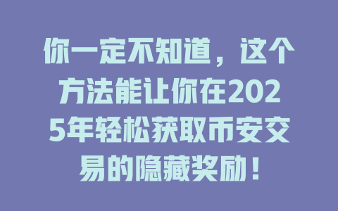 你一定不知道,这个方法能让你在2025年轻松获取币安交易的隐藏奖励! 一