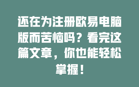 还在为注册欧易电脑版而苦恼吗?看完这篇文章,你也能轻松掌握! 一