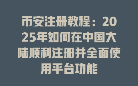 币安注册教程：2025年如何在中国大陆顺利注册并全面使用平台功能 一