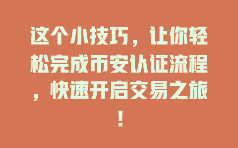 这个小技巧,让你轻松完成币安认证流程,快速开启交易之旅! 一