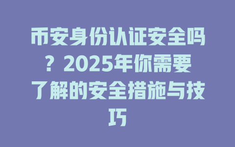 币安身份认证安全吗?2025年你需要了解的安全措施与技巧 一
