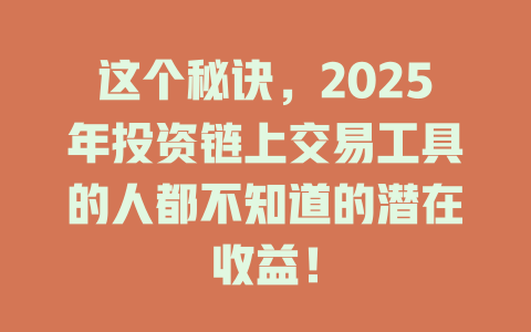 这个秘诀，2025年投资链上交易工具的人都不知道的潜在收益！ 一