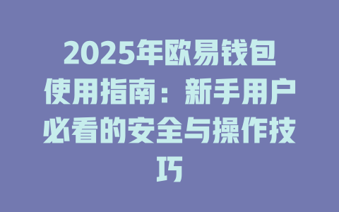 2025年欧易钱包使用指南:新手用户必看的安全与操作技巧 一