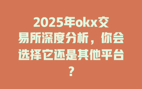2025年okx交易所深度分析，你会选择它还是其他平台？ 一