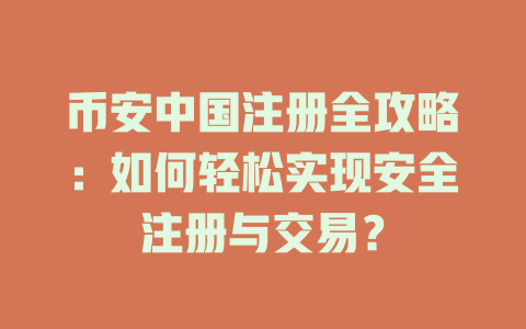 币安中国注册全攻略：如何轻松实现安全注册与交易？ 一