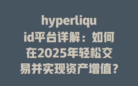 hyperliquid平台详解:如何在2025年轻松交易并实现资产增值? 一