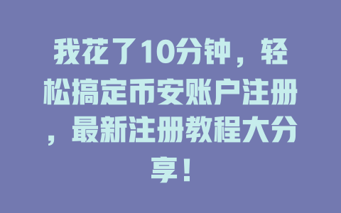 我花了10分钟,轻松搞定币安账户注册,最新注册教程大分享! 一