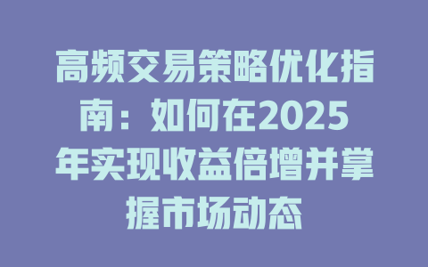 高频交易策略优化指南:如何在2025年实现收益倍增并掌握市场动态 一