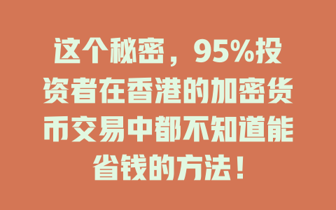 这个秘密,95%投资者在香港的加密货币交易中都不知道能省钱的方法! 一