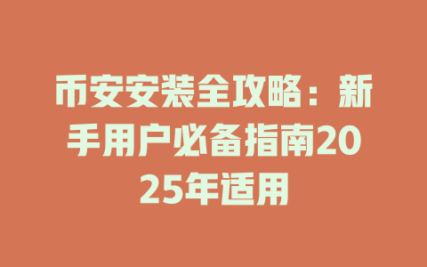 币安安装全攻略:新手用户必备指南2025年适用 一