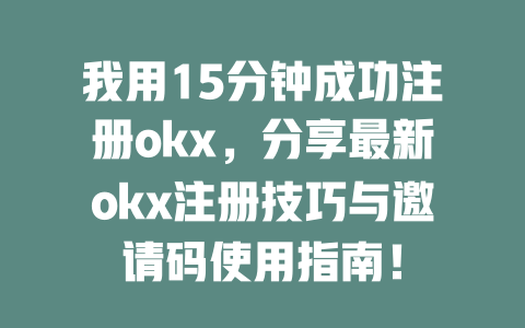 我用15分钟成功注册okx,分享最新okx注册技巧与邀请码使用指南! 一