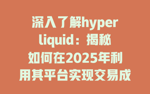 深入了解hyperliquid:揭秘如何在2025年利用其平台实现交易成功与资产增值 一