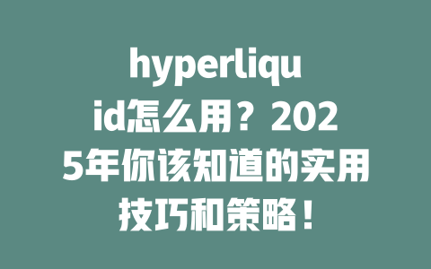 hyperliquid怎么用？2025年你该知道的实用技巧和策略！ 一