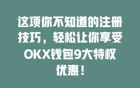 这项你不知道的注册技巧,轻松让你享受OKX钱包9大特权优惠! 一