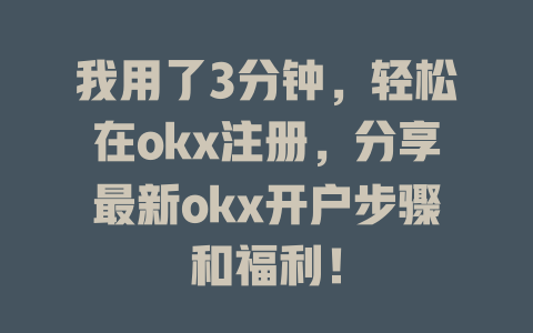我用了3分钟,轻松在okx注册,分享最新okx开户步骤和福利! 一