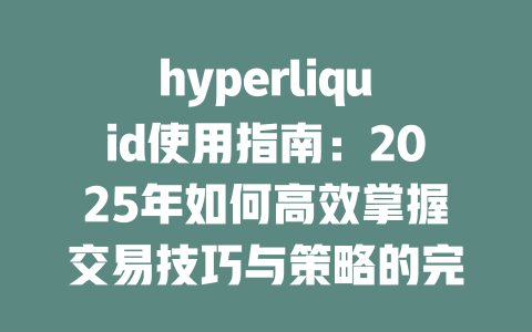hyperliquid使用指南:2025年如何高效掌握交易技巧与策略的完整教程 一