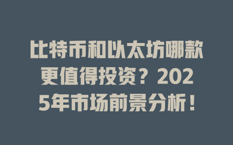 比特币和以太坊哪款更值得投资?2025年市场前景分析! 一