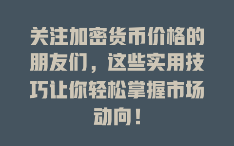 关注加密货币价格的朋友们，这些实用技巧让你轻松掌握市场动向！ 一