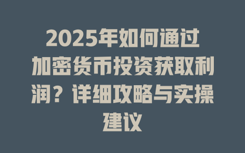 2025年如何通过加密货币投资获取利润?详细攻略与实操建议 一