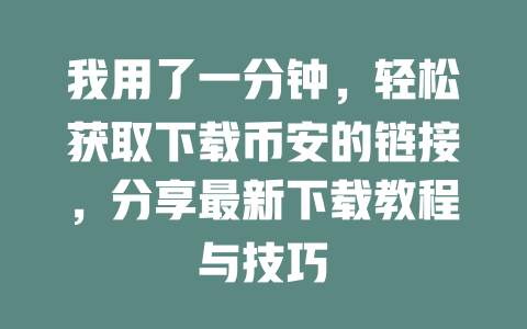 我用了一分钟，轻松获取下载币安的链接，分享最新下载教程与技巧 一