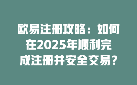 欧易注册攻略:如何在2025年顺利完成注册并安全交易? 一