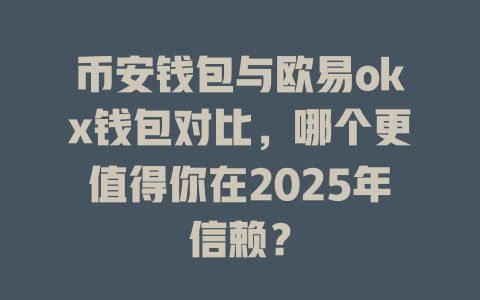 币安钱包与欧易okx钱包对比,哪个更值得你在2025年信赖? 一