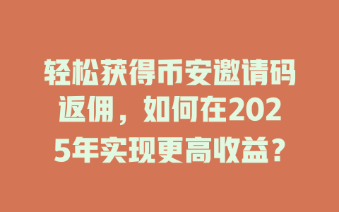 轻松获得币安邀请码返佣，如何在2025年实现更高收益？ 一
