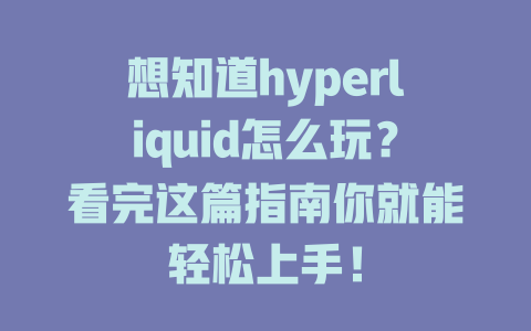 想知道hyperliquid怎么玩?看完这篇指南你就能轻松上手! 一