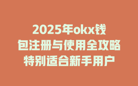2025年okx钱包注册与使用全攻略特别适合新手用户 一