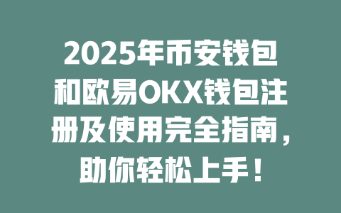 2025年币安钱包和欧易OKX钱包注册及使用完全指南,助你轻松上手! 一