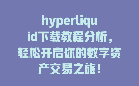 hyperliquid下载教程分析,轻松开启你的数字资产交易之旅! 一