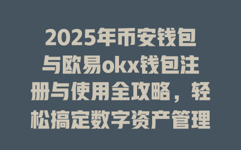 2025年币安钱包与欧易okx钱包注册与使用全攻略,轻松搞定数字资产管理! 一