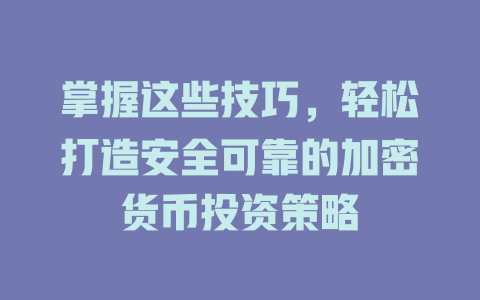 掌握这些技巧,轻松打造安全可靠的加密货币投资策略 一