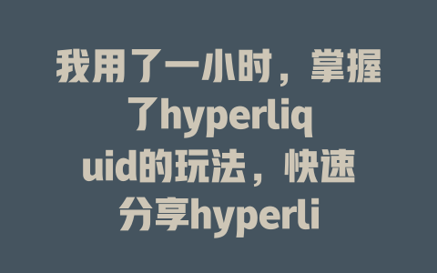 我用了一小时，掌握了hyperliquid的玩法，快速分享hyperliquid教程怎么玩的技巧与经验 一