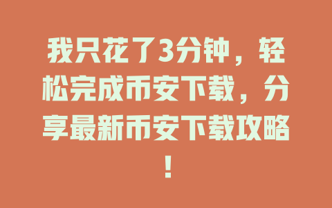 我只花了3分钟,轻松完成币安下载,分享最新币安下载攻略! 一
