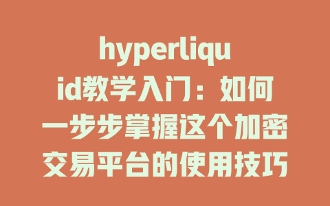 hyperliquid教学入门：如何一步步掌握这个加密交易平台的使用技巧 一
