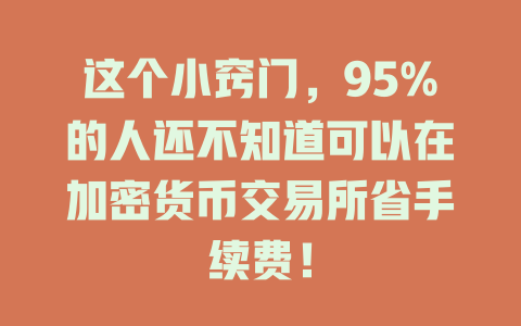 这个小窍门，95%的人还不知道可以在加密货币交易所省手续费！ 一